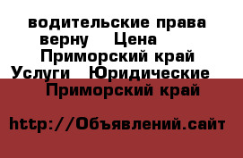 водительские права верну. › Цена ­ 1 - Приморский край Услуги » Юридические   . Приморский край